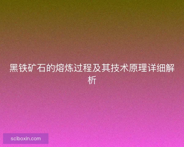 黑铁矿石的熔炼过程及其技术原理详细解析