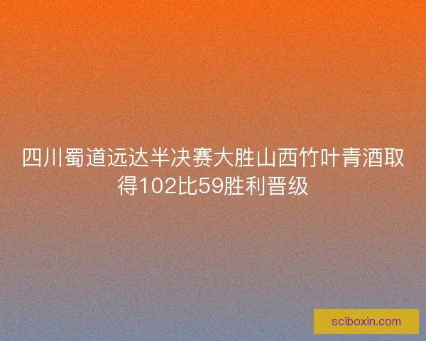四川蜀道远达半决赛大胜山西竹叶青酒取得102比59胜利晋级