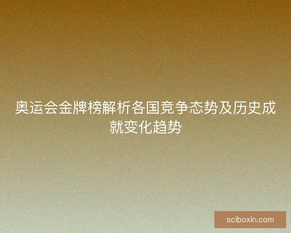 奥运会金牌榜解析各国竞争态势及历史成就变化趋势