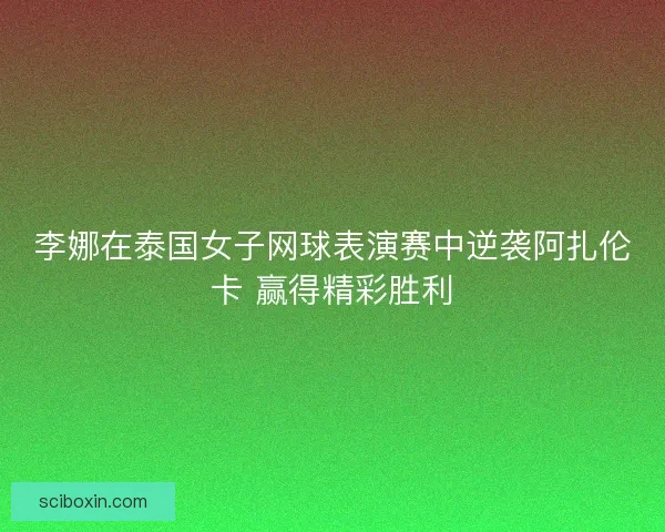 李娜在泰国女子网球表演赛中逆袭阿扎伦卡 赢得精彩胜利