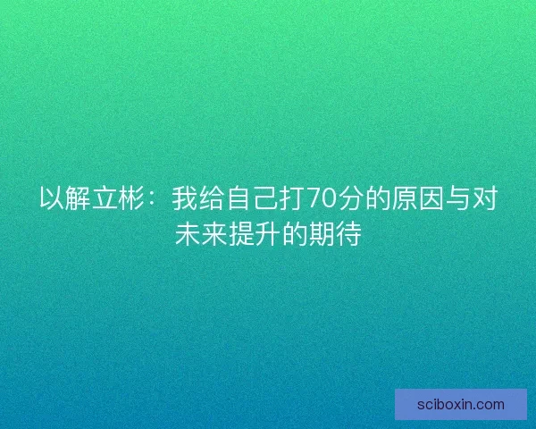 以解立彬：我给自己打70分的原因与对未来提升的期待